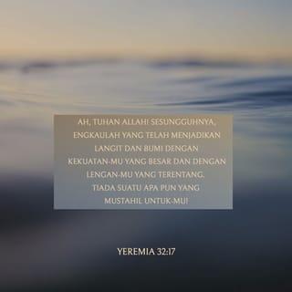 Yeremia 32:17 - Ah, Tuhan ALLAH! Sesungguhnya, Engkaulah yang telah menjadikan langit dan bumi dengan kekuatan-Mu yang besar dan dengan lengan-Mu yang terentang. Tiada suatu apa pun yang mustahil untuk-Mu!