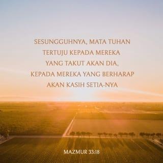 Mazmur 33:18-19 - Sesungguhnya, mata TUHAN tertuju kepada mereka yang takut akan Dia,
kepada mereka yang berharap akan kasih setia-Nya,
untuk melepaskan jiwa mereka dari pada maut
dan memelihara hidup mereka pada masa kelaparan.