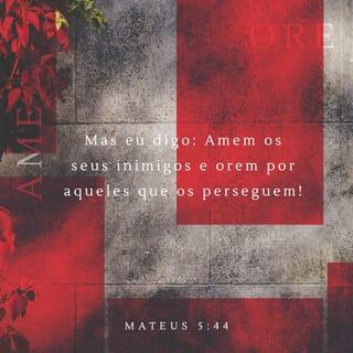 Mateus 5:44 - Eu, porém, vos digo: Amai os vossos inimigos, bendizei os que vos maldizem, fazei bem aos que vos odeiam, e orai pelos que vos maltratam e vos perseguem