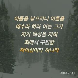 마태복음 1:21 - 아들을 낳으리니 이름을 예수라 하라 이는 그가 자기 백성을 저희 죄에서 구원할 자이심이라 하니라