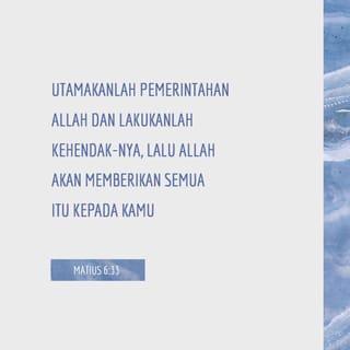 Matius 6:33 - Utamakanlah kerajaan Allah serta perbenaran-Nya; dan semuanya itu akan diberikan kepadamu.