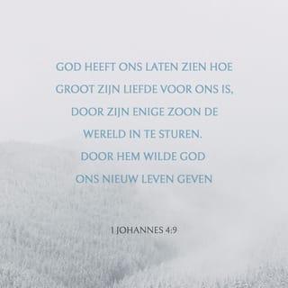 1 Johannes 4:9 - Hierin is de liefde van God aan ons geopenbaard, dat God Zijn eniggeboren Zoon in de wereld gezonden heeft, opdat wij zouden leven door Hem.