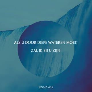 Jesaja 43:2 - Als je door het water gaat, zal Ik bij je zijn. Als je door rivieren gaat, zul je niet weggespoeld worden. Als je door het vuur gaat, zul je niet verbranden. De vlammen zullen je niets doen.