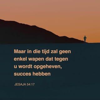 Jesaja 54:17 - Alle instrument, dat tegen u bereid wordt, zal niet gelukken, en alle tong, die in het gericht tegen u opstaat, zult gij verdoemen; dit is de erve der knechten des HEEREN, en hun gerechtigheid is uit Mij, spreekt de HEERE.