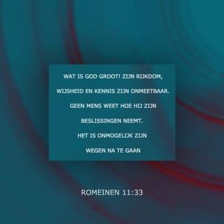 Romeinen 11:33 - O, diepte van rijkdom, zowel van wijsheid als van kennis van God, hoe ondoorgrondelijk zijn Zijn oordelen en onnaspeurlijk Zijn wegen!