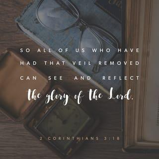 2 Corinthians 3:17-18 - Now the Lord is the Spirit, and where the Spirit of the Lord is, there is freedom. And we all, who with unveiled faces contemplate the Lord’s glory, are being transformed into his image with ever-increasing glory, which comes from the Lord, who is the Spirit.