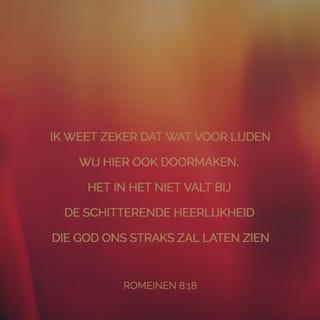 Romeinen 8:18 - En ik weet zeker dat de heerlijke dingen die God ons geeft, alles goedmaken wat we nu moeten lijden.