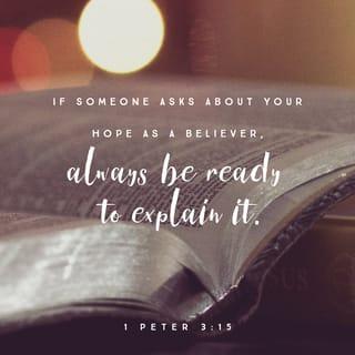 1 Peter 3:15 - But in your hearts revere Christ as Lord. Always be prepared to give an answer to everyone who asks you to give the reason for the hope that you have. But do this with gentleness and respect