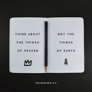 Colossians 3:1-14 - Since, then, you have been raised with Christ, set your hearts on things above, where Christ is, seated at the right hand of God. Set your minds on things above, not on earthly things. For you died, and your life is now hidden with Christ in God. When Christ, who is your life, appears, then you also will appear with him in glory.
Put to death, therefore, whatever belongs to your earthly nature: sexual immorality, impurity, lust, evil desires and greed, which is idolatry. Because of these, the wrath of God is coming. You used to walk in these ways, in the life you once lived. But now you must also rid yourselves of all such things as these: anger, rage, malice, slander, and filthy language from your lips. Do not lie to each other, since you have taken off your old self with its practices and have put on the new self, which is being renewed in knowledge in the image of its Creator. Here there is no Gentile or Jew, circumcised or uncircumcised, barbarian, Scythian, slave or free, but Christ is all, and is in all.
Therefore, as God’s chosen people, holy and dearly loved, clothe yourselves with compassion, kindness, humility, gentleness and patience. Bear with each other and forgive one another if any of you has a grievance against someone. Forgive as the Lord forgave you. And over all these virtues put on love, which binds them all together in perfect unity.