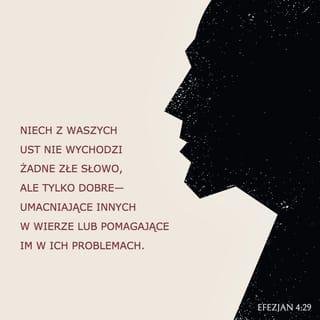 Efezjan 4:29 - Żadne plugawe słowo niech nie wychodzi z waszych ust, lecz tylko dobre, dla zbudowania, aby przynosiło łaskę słuchającym.