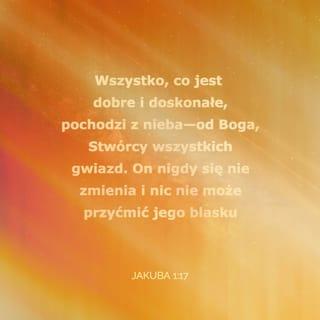 List św. Jakuba 1:17 - Wszelki datek dobry i wszelki dar doskonały zstępuje z góry od Ojca światłości; u niego nie ma żadnej odmiany ani nawet chwilowego zaćmienia.