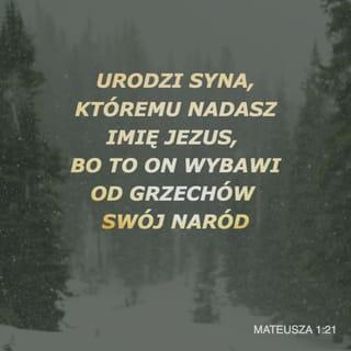 Mateusza 1:21 - Urodzi syna, któremu nadasz imię Jezus (czyli „Bóg zbawia”), bo to On wybawi od grzechów swój naród.