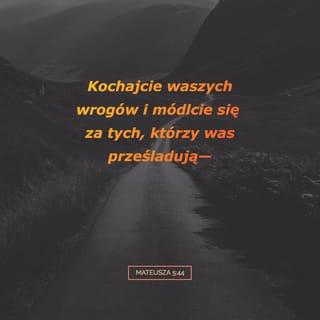 Mateusza 5:44 - A Ja wam mówię: Kochajcie waszych wrogów i módlcie się za tych, którzy was prześladują