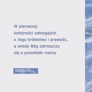 Mateusza 6:33 - W pierwszej kolejności zabiegajcie o Jego królestwo i prawość, a wtedy Bóg zatroszczy się o pozostałe rzeczy.