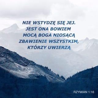 List św. Pawła do Rzymian 1:16 - Albowiem nie wstydzę się ewangelii Chrystusowej, jest ona bowiem mocą Bożą ku zbawieniu każdego, kto wierzy, najpierw Żyda, potem Greka