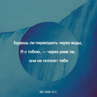 Книга пророка Исаии 43:1-2 - Ныне же так говорит Господь, сотворивший тебя, Иаков, и устроивший тебя, Израиль: не бойся, ибо Я искупил тебя, назвал тебя по имени твоему; ты Мой. Будешь ли переходить через воды, Я с тобою, — через реки ли, они не потопят тебя; пойдешь ли через огонь, не обожжешься, и пламя не опалит тебя.