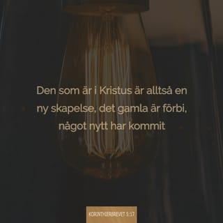 Andra Korinthierbrevet 5:17 - Den som är i Kristus är alltså en ny skapelse, det gamla är förbi, något nytt har kommit.