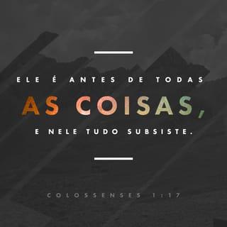 Colossenses 1:17 - Antes de tudo, ele já existia, e, por estarem unidas com ele, todas as coisas são conservadas em ordem e harmonia.