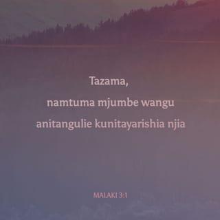 Malaki 3:1 - Mwenyezi-Mungu wa majeshi asema, “Tazama, namtuma mjumbe wangu anitangulie kunitayarishia njia. Bwana mnayemtafuta atalijia hekalu lake ghafla. Mjumbe mnayemtazamia kwa hamu kubwa atakuja na kutangaza agano langu.”