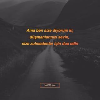 Metta 5:44 - Fakat ben size derym ky: Düšmenlerinyzi sewinyz; size bed dua edenlere chajr dua ejlejinyz; size bugz edenlere ejilyk edinyz, we sizi inğidenler, hem size teaddi edenler ičün dua edinyz.