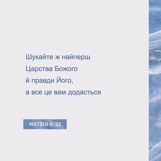 Матвія 6:33 - Шукайте ж перш за все Царства Божого і Його праведності, а те все додасться вам.