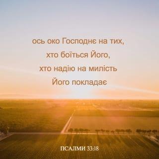 Псалми 33:18-19 - Послухайте, Господь спостерігає
за усіма, хто благоговіє перед Ним.
Він дбатиме завжди про тих,
хто покладається на милість Божу.
Господь рятує їх від смерті,
в голодний час наснагу їм дає.