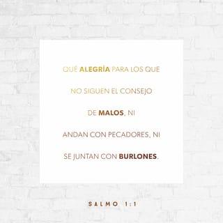 Salmos 1:1-2 - Dios bendice
a quienes no siguen malos consejos
ni andan en malas compañías
ni se juntan con los que se burlan de Dios.

Dios bendice
a quienes aman su palabra
y alegres la estudian día y noche.