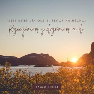 Salmo 118:24 - Este es el día que hizo el SEÑOR;
regocijémonos y alegrémonos en él.