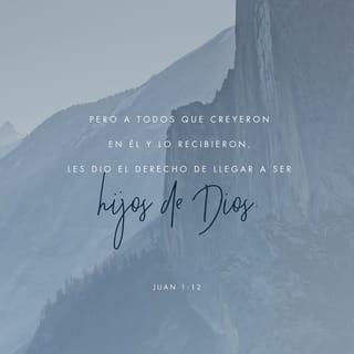 Juan 1:12 - Mas a cuantos lo recibieron, a los que creen en su nombre, les dio el derecho de ser hechos hijos de Dios.