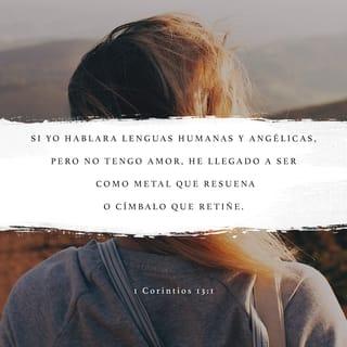 1 Corintios 13:1 - Si yo hablara lenguas humanas y angélicas, pero no tengo amor, he llegado a ser como metal que resuena o címbalo que retiñe.