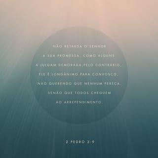 2Pedro 3:9 - O Senhor não demora a fazer o que prometeu, como alguns pensam. Pelo contrário, ele tem paciência com vocês porque não quer que ninguém seja destruído, mas deseja que todos se arrependam dos seus pecados.