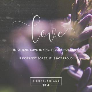 1 Corinthians 13:4 - Love is patient, love is kind. It does not envy, it does not boast, it is not proud.