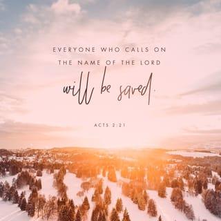 Acts 2:21 - AND IT SHALL BE THAT EVERYONE WHO CALLS ON THE NAME OF THE LORD WILL BE SAVED.’