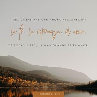 1 Corintios 13:13 - Y ahora permanecen la fe, la esperanza y el amor, estos tres; pero el mayor de ellos es el amor.