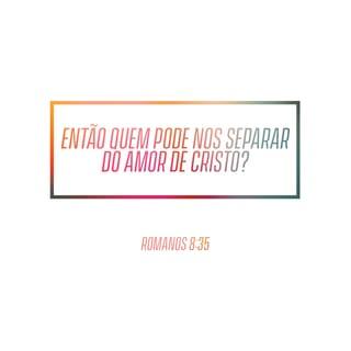 Romanos 8:35 - Quem nos separará do amor de Cristo? A tribulação, ou a angústia, ou a perseguição, ou a fome, ou a nudez, ou o perigo, ou a espada?