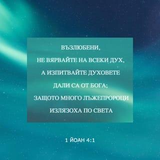 1 Йоаново 4:1-2 - Възлюбени, не вярвайте на всеки дух, но изпитвайте духовете дали са от Бога; защото много лъжепророци излязоха по света. По това познавайте Божия Дух: всеки дух, който изповяда, че Исус Христос дойде в плът, е от Бога