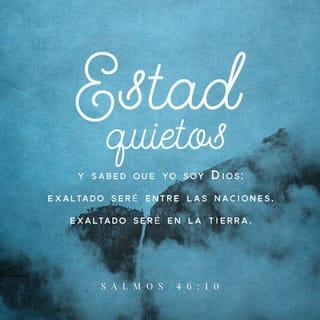 Salmos 46:10 - Estad quietos, y conoced que yo soy Dios;
Seré exaltado entre las naciones; enaltecido seré en la tierra.