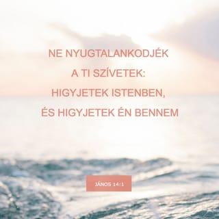 János 14:1 - „Ne nyugtalankodjék a ti szívetek: higgyetek Istenben, és higgyetek énbennem.