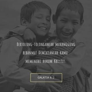 Galatia 6:2 - Hendaklah kita semua saling menolong untuk meringankan beban saudara-saudari seiman yang mengalami kelemahan atau kesusahan. Dengan begitu kita menaati Hukum Kasih yang Kristus berikan.