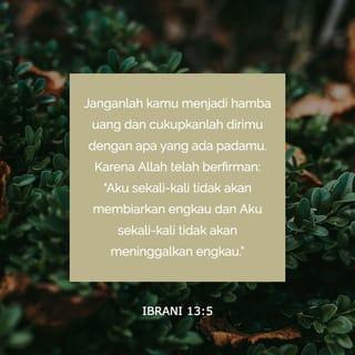 Ibrani 13:5 - Jauhkanlah diri Saudara dari cinta akan uang; hendaklah Saudara merasa puas dengan apa yang ada pada Saudara. Sebab Allah telah berfirman,
“Aku sekali-kali tidak akan membiarkan
dan menelantarkan engkau.”