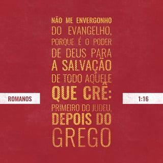 Romanos 1:16 - Porque não me envergonho do evangelho de Cristo, pois é o poder de Deus para salvação de todo aquele que crê, primeiro do judeu e também do grego.