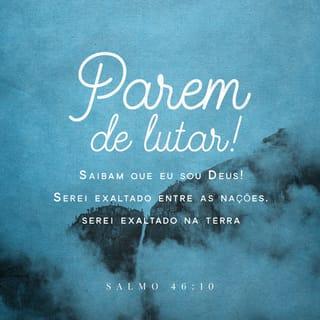 Salmos 46:10 - “Parem de lutar e saibam que eu sou Deus!
Serei exaltado entre as nações,
serei exaltado na terra.”