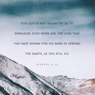 Hebrews 6:10 - For God is not unjust so as to overlook your work and the love that you have shown for his name in serving the saints, as you still do.