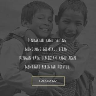 Galatia 6:2 - Tanggung-menanggunglah beban satu sama lain, dan dengan demikian laksanakan hukum Kristus.