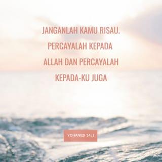 YOHANES 14:1 - Yesus berkata kepada mereka, “Janganlah kamu risau. Percayalah kepada Allah dan percayalah kepada-Ku juga.