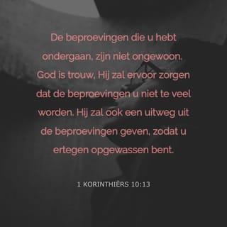 1 Korinthiërs 10:13 - De beproevingen die u hebt ondergaan, zijn niet ongewoon. God is trouw, Hij zal ervoor zorgen dat de beproevingen u niet teveel worden. Hij zal ook een uitweg uit de beproevingen geven, zodat u er tegen opgewassen bent.