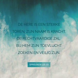 De Spreuken van Salomo 18:10 - De Naam des HEEREN is een Sterke Toren; de rechtvaardige zal daarhenen lopen, en in een Hoog Vertrek gesteld worden.