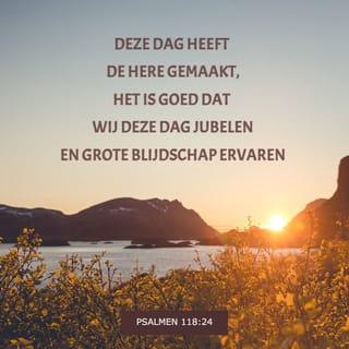 De Psalmen 118:24 - Dit is de dag die de HERE gemaakt heeft;
laten wij juichen en ons daarover verheugen.