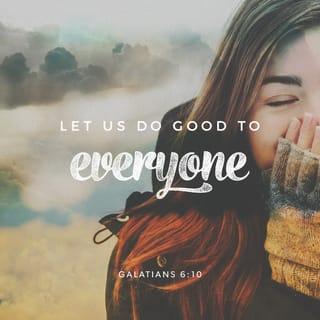 Galatians 6:10 - So then, while we [as individual believers] have the opportunity, let us do good to all people [not only being helpful, but also doing that which promotes their spiritual well-being], and especially [be a blessing] to those of the household of faith (born-again believers).