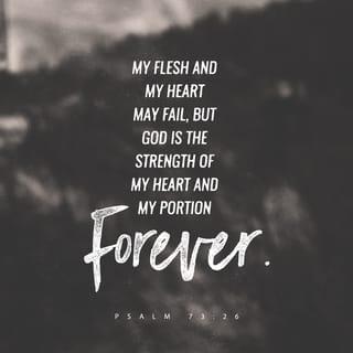 Psalms 73:26 - My flesh and my heart may fail,
but God is the strength of my heart
and my portion for ever.